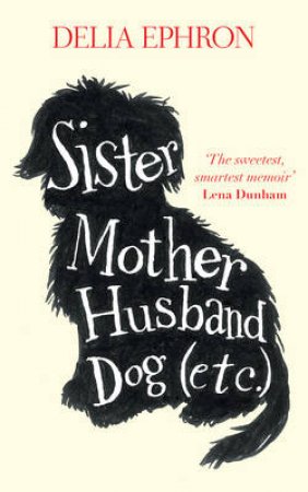 Sister, Mother, Husband, Dog by Delia Ephron