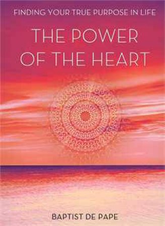 Power Of The Heart: Finding Your True Purpose by Baptist de Pape
