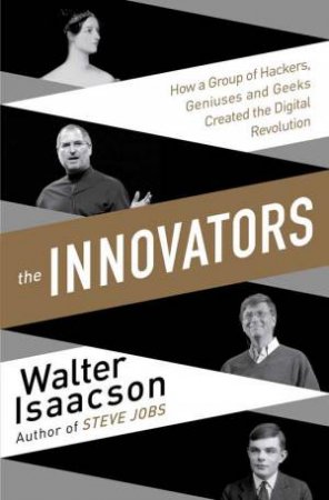 The Innovators: How a Group of Inventors, Hackers, Geniuses and Geeks   Created the Digital Revolution