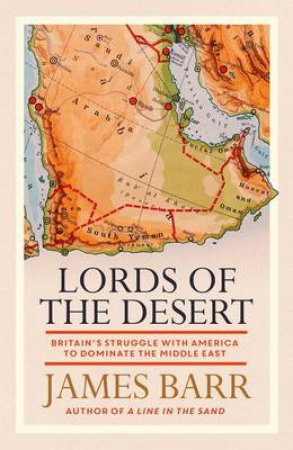 Lords Of The Desert: Britain's Struggle With America To Dominate The Middle East by James Barr