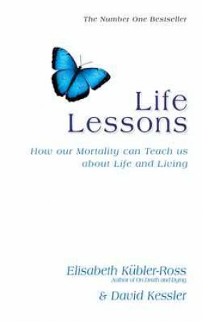 Life Lessons: How our Mortality Can Teach Us About Life and Living by Elisabeth Kubler-Ross & David Kessler 