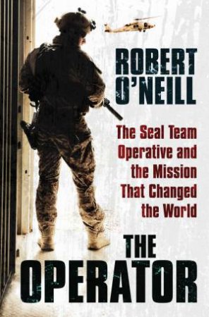 The Operator: The Seal Team Operative And The Mission That Changed The World by Robert O'Neill