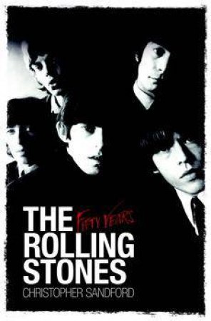 The Rolling Stones: Fifty Years by Christopher Sandford