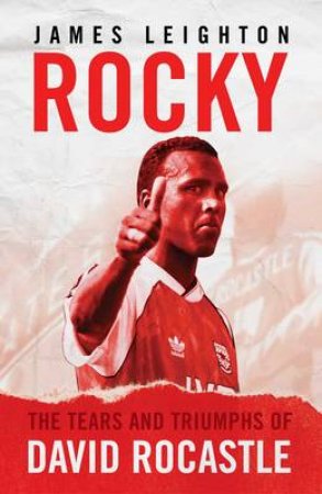 Rocky: The Tears and Triumphs of David Rocastle by James Leighton