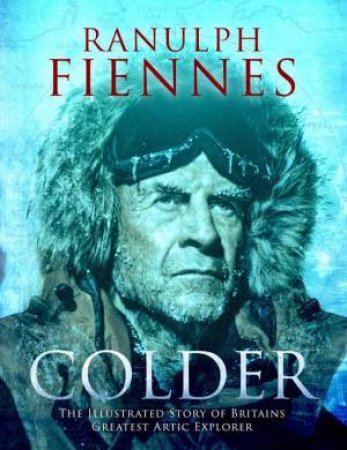 Colder: Extreme Adventures At The Lowest Temperatures On Earth by Ranulph Fiennes