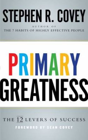 Primary Greatness: The 12 Levers of Success by Stephen R. Covey