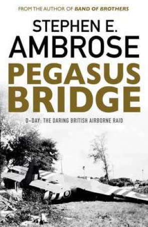 Pegasus Bridge: D-day: The Daring British Airborne Raid by Stephen E Ambrose