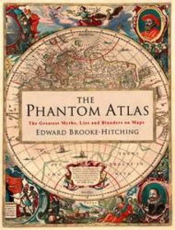 The Phantom Atlas: The Greatest Myths, Lies And Blunders On Maps by Edward Brooke-Hitching