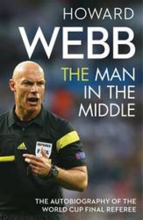 Man In The Middle: The Autobiography Of The World Cup Final Referee by Howard Webb