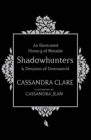 An Illustrated History Of Notable Shadowhunters And Denizens Of Downworld by Cassandra Clare & Cassandra Starkweather Jean