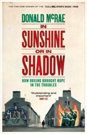 In Sunshine or in Shadow: How Boxing Brought Hope in the Troubles by Donald McRae