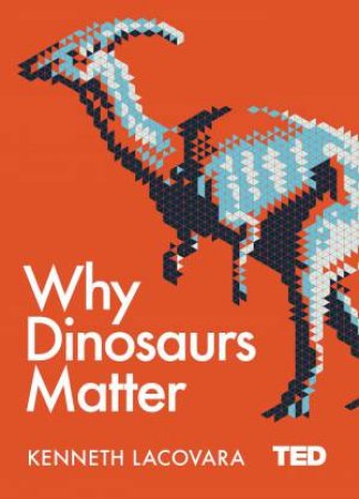 Why Dinosaurs Matter by Ken Lacovara