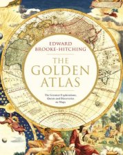 The Golden Atlas The Greatest Explorations Quests And Discoveries On Maps