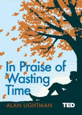 TED: In Praise Of Wasting Time by Alan Lightman