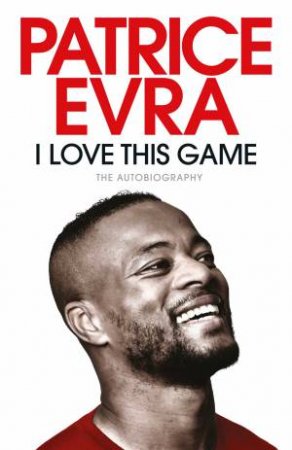 I Love This Game: The Autobiography by Patrice Evra
