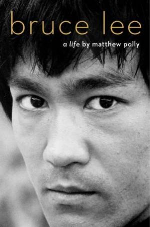 Bruce Lee: A Life by Matthew Polly