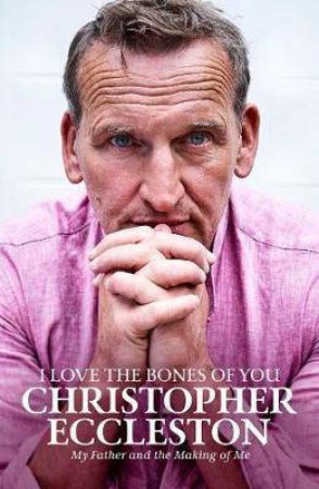 I Love The Bones Of You: My Life, My Family, My Father by Christopher Eccleston