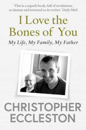 I Love the Bones of You: My Father And The Making Of Me by Christopher Eccleston
