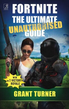 Fortnite: The Ultimate Unauthorized Guide by Grant Turner