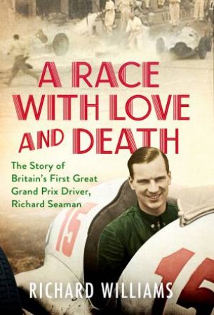 A Race With Love And Death: The Story Of Richard Seaman by Richard Williams