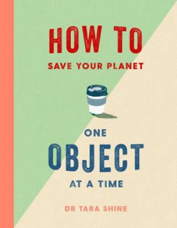 How To Save Your Planet One Object At A Time by Tara Shine