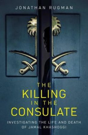 Killing in the Consulate: The Life and Death of Jamal Khashoggi by Jonathan Rugman