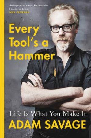 Every Tool's A Hammer: Life Is What You Make It by Adam Savage