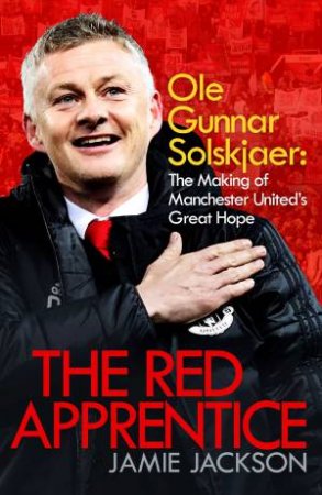 The Red Apprentice: Ole Gunnar Solskjaer by Jamie Jackson