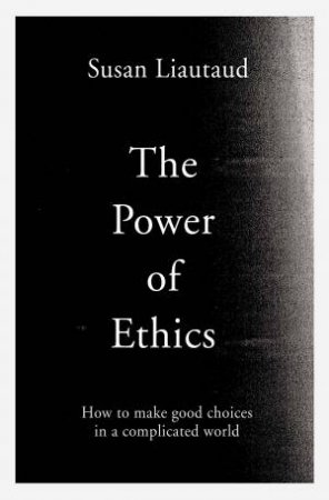 The Power Of Ethics: How To Make Good Choices In A Complicated World by Susan Liautaud
