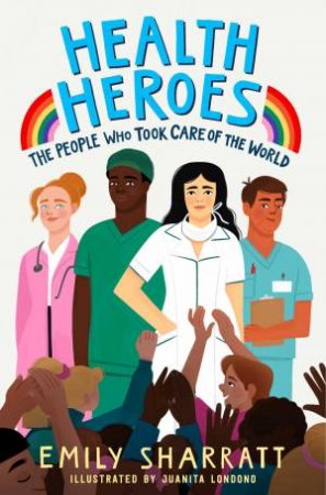 Health Heroes: The People Who Took Care Of The World by Emily Sharratt