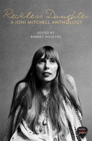 Reckless Daughter: A Joni Mitchell Anthology by Barney Hoskyns