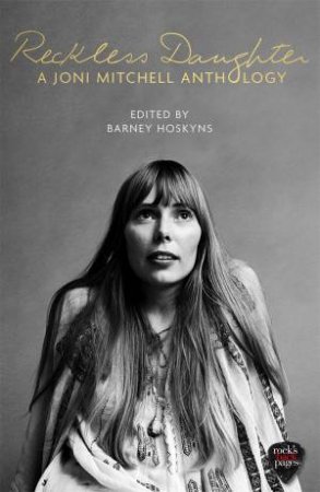 Reckless Daughter: A Joni Mitchell Anthology  by Barney Hoskyns
