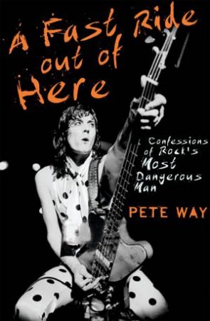 A Fast Ride Out Of Here: Confessions Of Rock's Most Dangerous Man by Pete Way & Paul Rees
