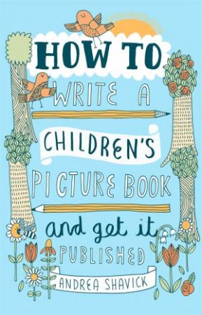How To Write A Children's Picture Book And Get It Published - 2nd Ed by Andrea Shavick
