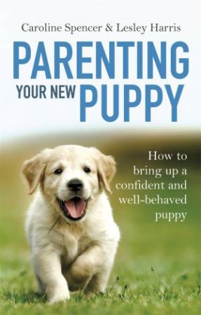Parenting Your New Puppy by Caroline Spencer & Lesley Harris