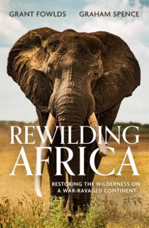 Rewilding Africa by Grant Fowlds & Graham Spence