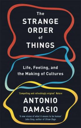 The Strange Order Of Things by Antonio Damasio