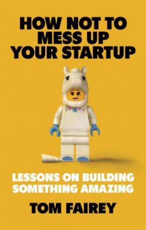 How Not to Mess Up Your Startup by Tom Fairey