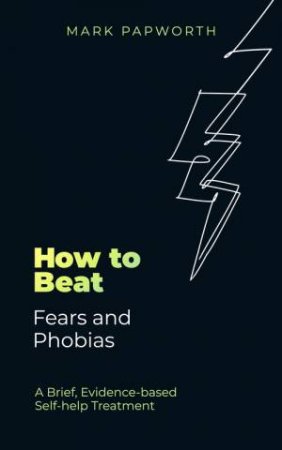 How to Beat Fears and Phobias by Mark Papworth