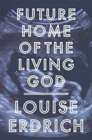 Future Home Of The Living God by Louise Erdrich
