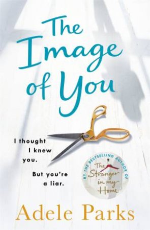The Image Of You: I Thought I Knew You. But You're A Liar. by Adele Parks