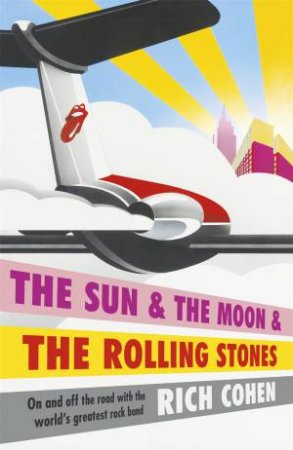 The Sun & The Moon & The Rolling Stones by Rich Cohen