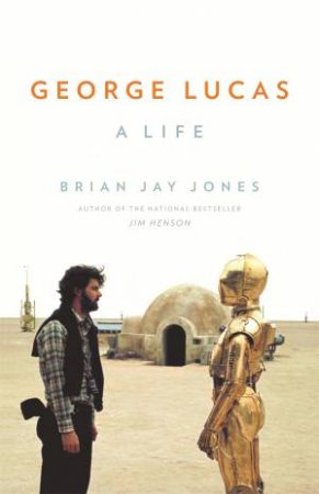George Lucas: A Life by Brian Jay Jones