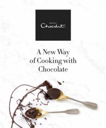 Hotel Chocolat: A New Way Of Cooking With Chocolate by Chocolat Hotel