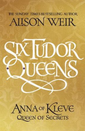 Six Tudor Queens: Anna of Kleve, Queen of Secrets by Alison Weir