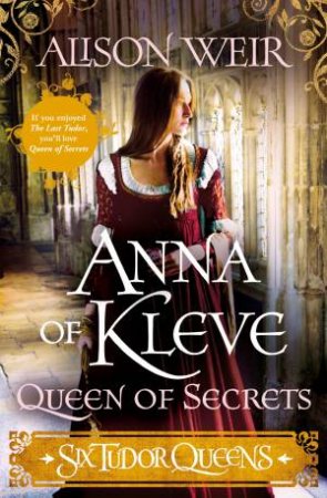 Six Tudor Queens: Anna Of Kleve, Queen Of Secrets by Alison Weir