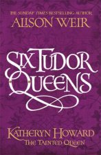 Six Tudor Queens Katheryn Howard The Tainted Queen