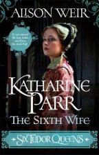 Six Tudor Queens Katharine Parr The Sixth Wife