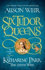 Six Tudor Queens Katharine Parr The Sixth Wife