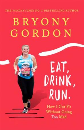 Eat, Drink, Run. by Bryony Gordon